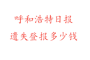 呼和浩特日報遺失登報多少錢找我要登報網