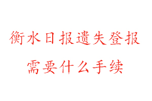 衡水日報遺失登報需要什么手續找我要登報網