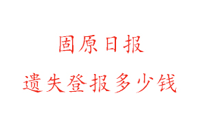 固原日?qǐng)?bào)遺失登報(bào)多少錢找我要登報(bào)網(wǎng)