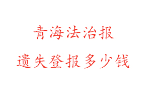 青海法治報遺失登報多少錢找我要登報網