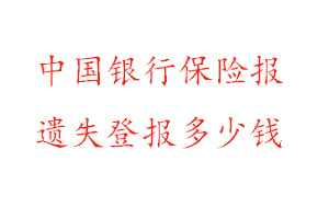 中國銀行保險報遺失登報多少錢找我要登報網