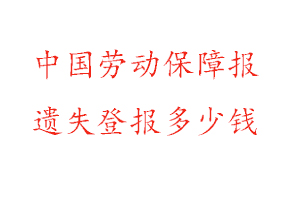 中國勞動保障報(bào)遺失登報(bào)多少錢找我要登報(bào)網(wǎng)