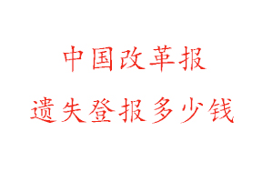 中國改革報遺失登報多少錢找我要登報網(wǎng)