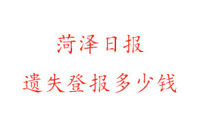 菏澤日報遺失登報多少錢找我要登報網(wǎng)