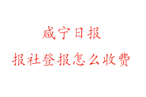 咸寧日報報社登報怎么收費(fèi)找我要登報網(wǎng)