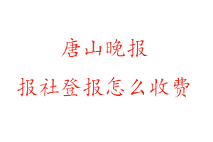 唐山晚報報社登報怎么收費找我要登報網