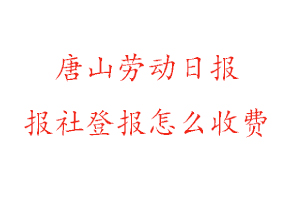 唐山勞動日報報社登報怎么收費找我要登報網