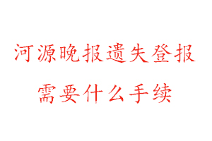 河源晚報遺失登報需要什么手續找我要登報網