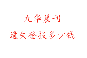 九華晨刊遺失登報多少錢找我要登報網