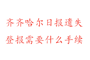 齊齊哈爾日?qǐng)?bào)遺失登報(bào)需要什么手續(xù)找我要登報(bào)網(wǎng)