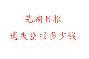 蕪湖日報(bào)遺失登報(bào)多少錢找我要登報(bào)網(wǎng)