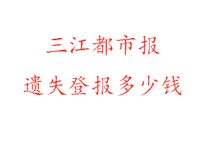 三江都市報遺失登報多少錢找我要登報網
