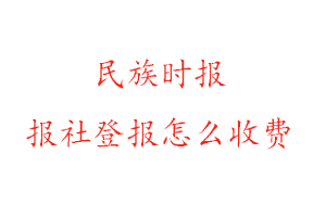 民族時(shí)報(bào)報(bào)社登報(bào)怎么收費(fèi)找我要登報(bào)網(wǎng)