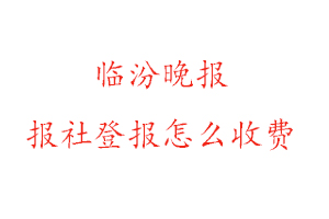 臨汾晚報(bào)報(bào)社登報(bào)怎么收費(fèi)找我要登報(bào)網(wǎng)
