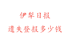 伊犁日報遺失登報多少錢找我要登報網