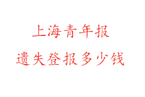 上海青年報遺失登報多少錢找我要登報網(wǎng)