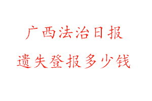 廣西法治日報遺失登報多少錢找我要登報網