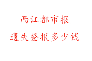 西江都市報遺失登報多少錢找我要登報網
