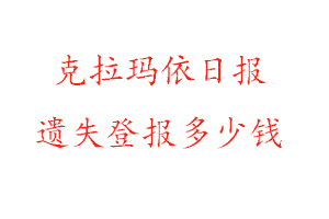克拉瑪依日報遺失登報多少錢找我要登報網