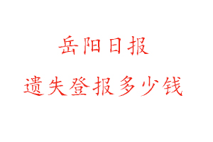 岳陽日報遺失登報多少錢找我要登報網