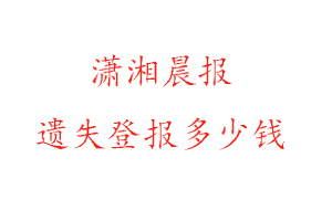 瀟湘晨報(bào)遺失登報(bào)多少錢(qián)找我要登報(bào)網(wǎng)
