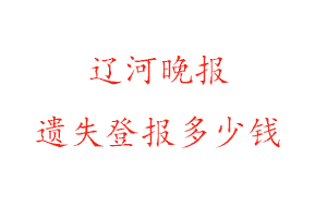 遼河晚報(bào)遺失登報(bào)多少錢找我要登報(bào)網(wǎng)