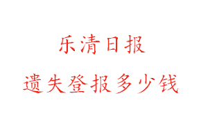 樂清日報遺失登報多少錢找我要登報網
