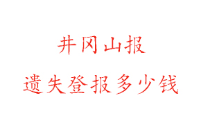 井岡山報遺失登報多少錢找我要登報網(wǎng)