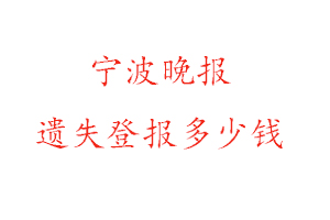 寧波晚報(bào)遺失登報(bào)多少錢找我要登報(bào)網(wǎng)