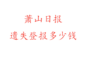 蕭山日報遺失登報多少錢找我要登報網