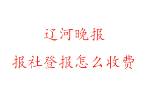 遼河晚報報社登報怎么收費找我要登報網