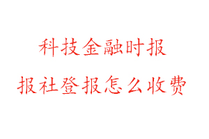 科技金融時報報社登報怎么收費找我要登報網