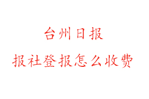 臺州日報報社登報怎么收費找我要登報網