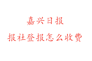 嘉興日報報社登報怎么收費找我要登報網