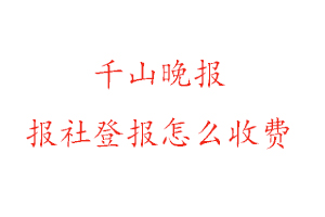 千山晚報報社登報怎么收費找我要登報網