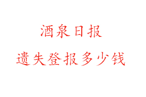 酒泉日報遺失登報多少錢找我要登報網