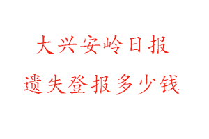 大興安嶺日報遺失登報多少錢找我要登報網