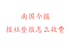 南國今報(bào)報(bào)社登報(bào)怎么收費(fèi)找我要登報(bào)網(wǎng)