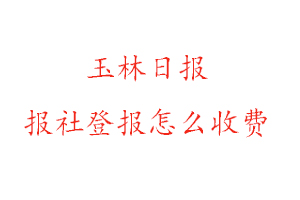 玉林日報報社登報怎么收費(fèi)找我要登報網(wǎng)