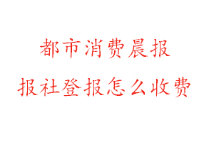 都市消費晨報報社登報怎么收費找我要登報網
