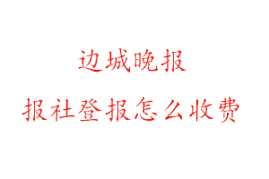 邊城晚報報社登報怎么收費找我要登報網