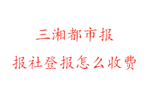 三湘都市報報社登報怎么收費找我要登報網